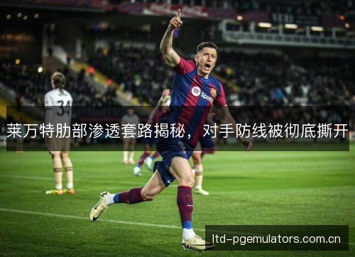 莱万特肋部渗透套路揭秘,对手防线被彻底撕开 莱万特肋部渗透套路揭秘,对手防线被彻底撕开