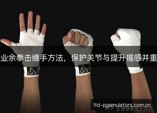 业余拳击缠手方法，保护关节与提升握感并重